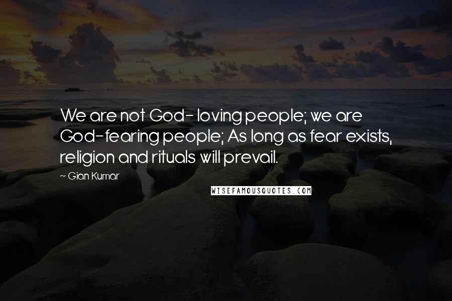 Gian Kumar Quotes: We are not God- loving people; we are God-fearing people; As long as fear exists, religion and rituals will prevail.