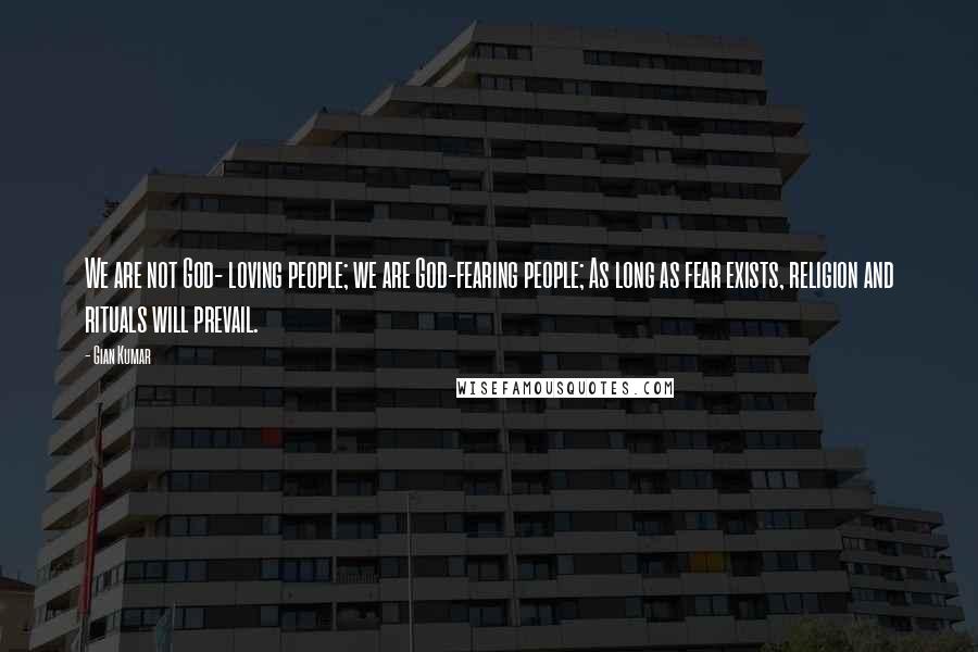 Gian Kumar Quotes: We are not God- loving people; we are God-fearing people; As long as fear exists, religion and rituals will prevail.