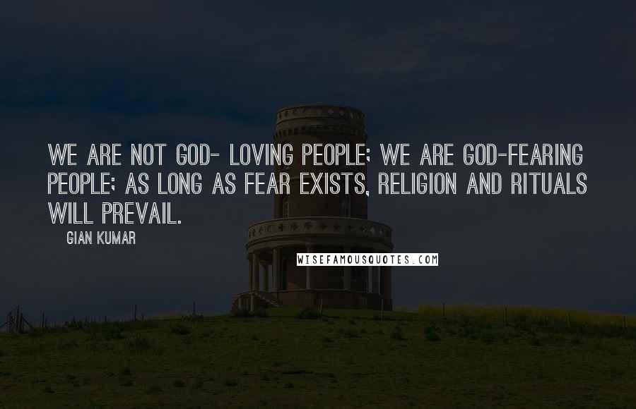 Gian Kumar Quotes: We are not God- loving people; we are God-fearing people; As long as fear exists, religion and rituals will prevail.