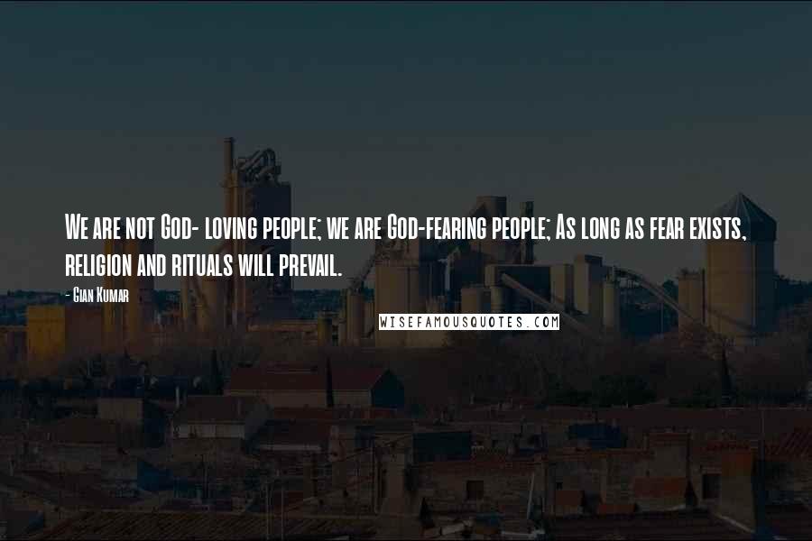 Gian Kumar Quotes: We are not God- loving people; we are God-fearing people; As long as fear exists, religion and rituals will prevail.