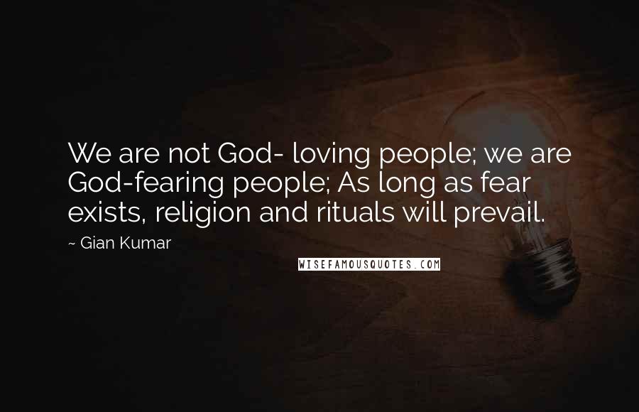 Gian Kumar Quotes: We are not God- loving people; we are God-fearing people; As long as fear exists, religion and rituals will prevail.