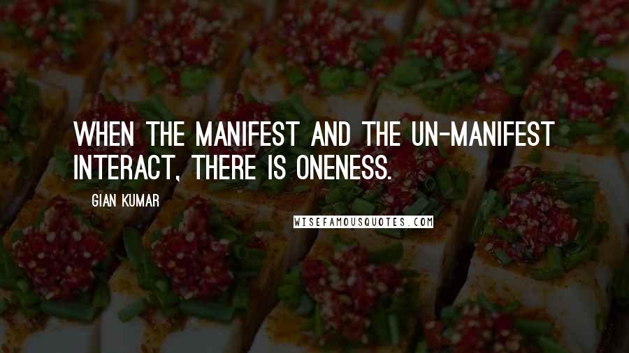 Gian Kumar Quotes: When the manifest and the un-manifest interact, there is oneness.