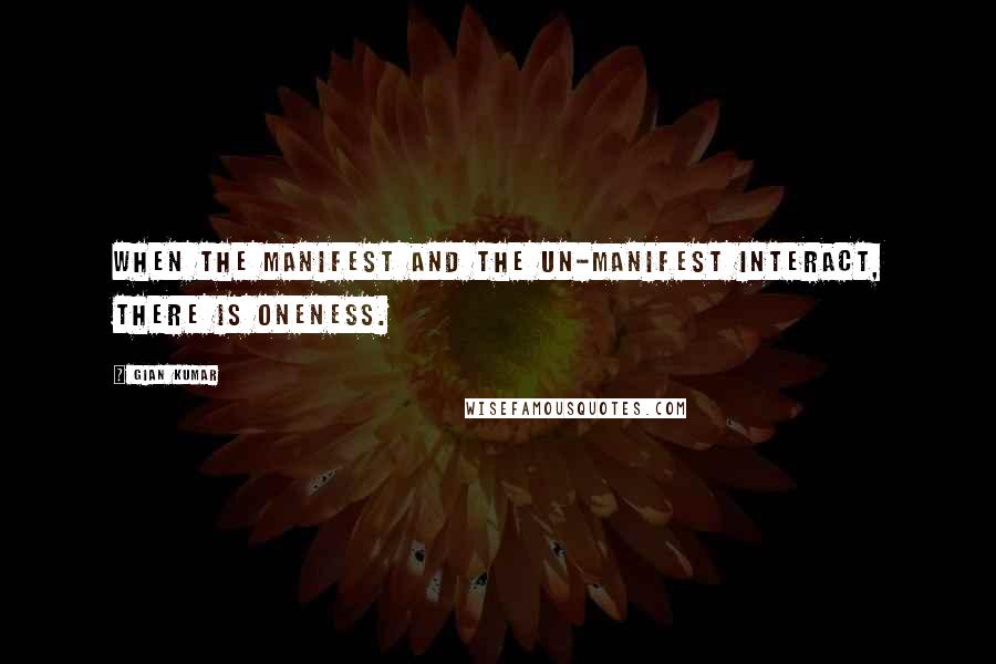 Gian Kumar Quotes: When the manifest and the un-manifest interact, there is oneness.