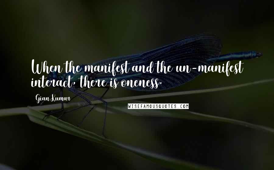 Gian Kumar Quotes: When the manifest and the un-manifest interact, there is oneness.