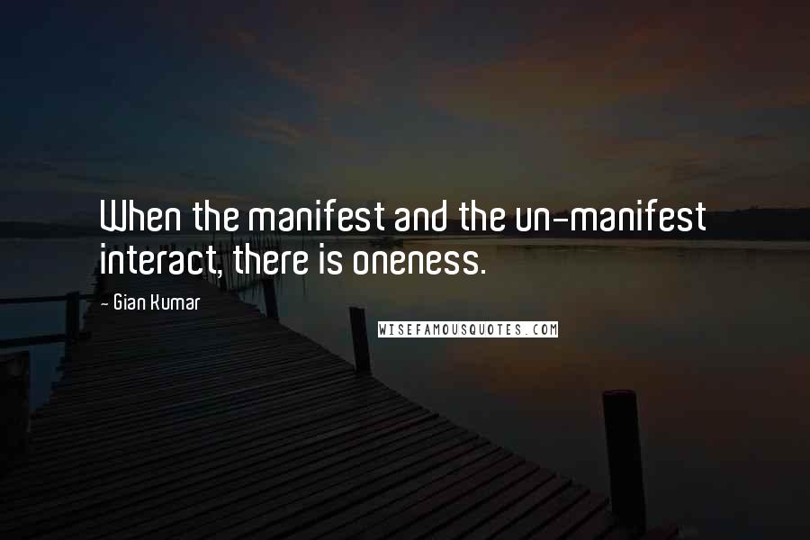 Gian Kumar Quotes: When the manifest and the un-manifest interact, there is oneness.