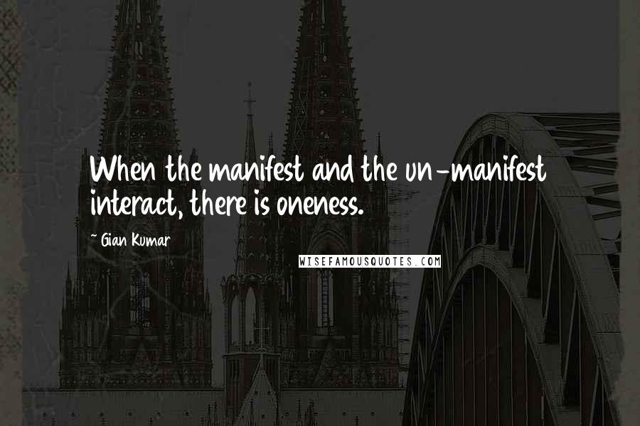 Gian Kumar Quotes: When the manifest and the un-manifest interact, there is oneness.