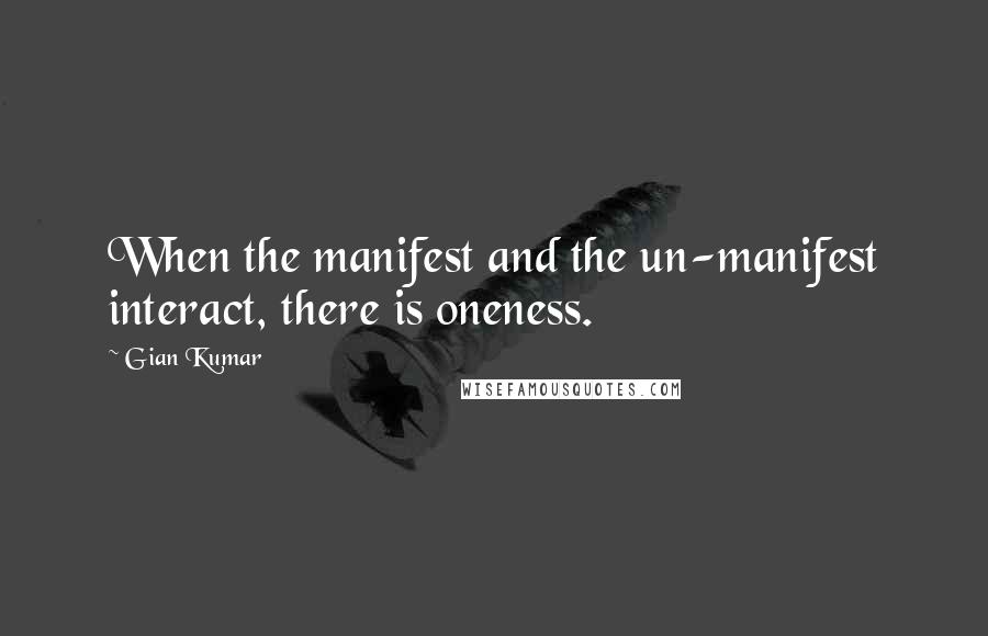 Gian Kumar Quotes: When the manifest and the un-manifest interact, there is oneness.