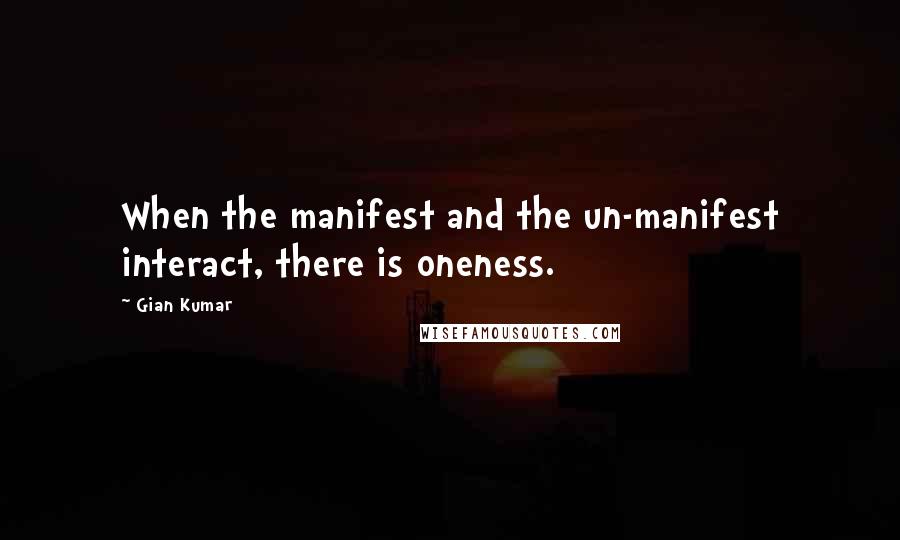 Gian Kumar Quotes: When the manifest and the un-manifest interact, there is oneness.