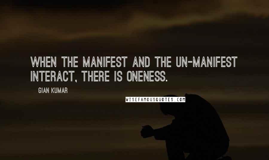 Gian Kumar Quotes: When the manifest and the un-manifest interact, there is oneness.