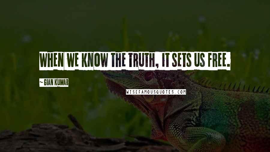 Gian Kumar Quotes: When we know the truth, it sets us free.