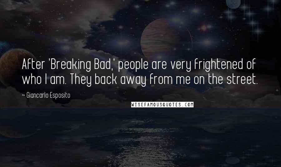 Giancarlo Esposito Quotes: After 'Breaking Bad,' people are very frightened of who I am. They back away from me on the street.