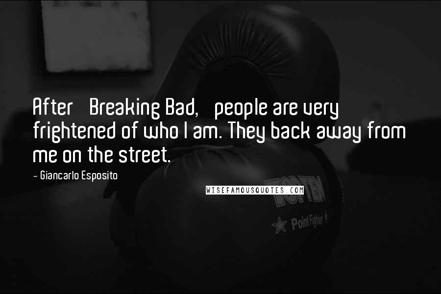 Giancarlo Esposito Quotes: After 'Breaking Bad,' people are very frightened of who I am. They back away from me on the street.