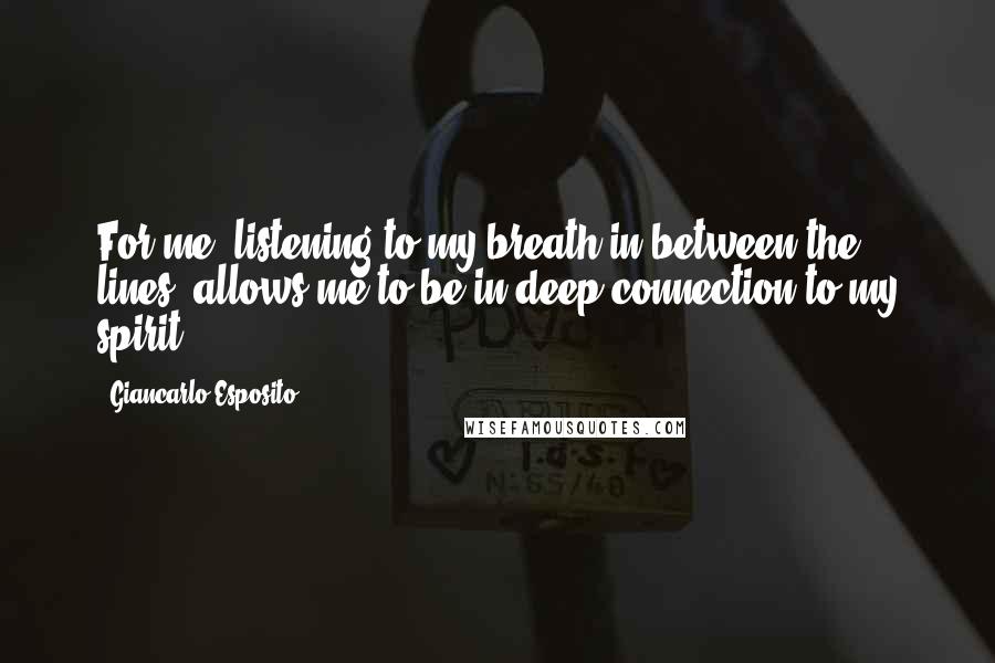 Giancarlo Esposito Quotes: For me, listening to my breath in between the lines, allows me to be in deep connection to my spirit.