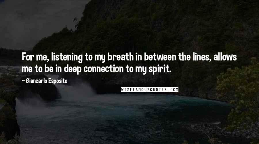 Giancarlo Esposito Quotes: For me, listening to my breath in between the lines, allows me to be in deep connection to my spirit.