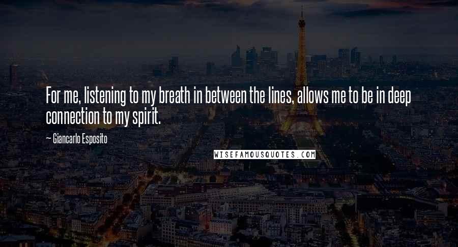 Giancarlo Esposito Quotes: For me, listening to my breath in between the lines, allows me to be in deep connection to my spirit.