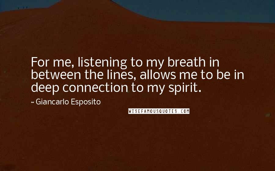 Giancarlo Esposito Quotes: For me, listening to my breath in between the lines, allows me to be in deep connection to my spirit.