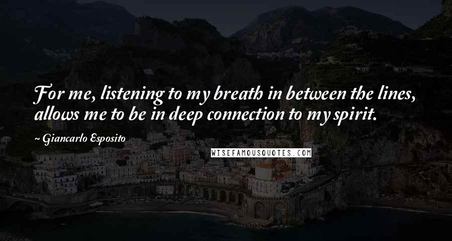 Giancarlo Esposito Quotes: For me, listening to my breath in between the lines, allows me to be in deep connection to my spirit.