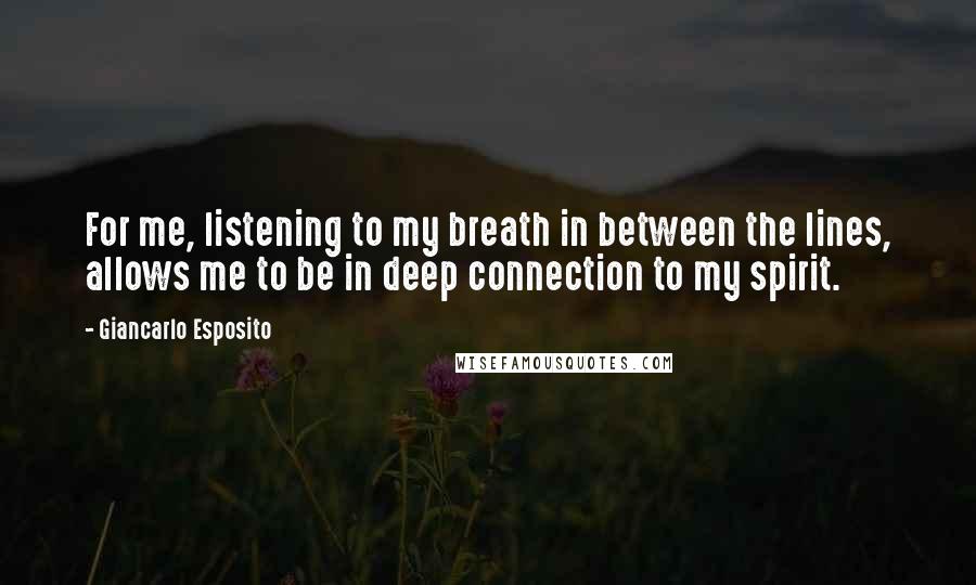 Giancarlo Esposito Quotes: For me, listening to my breath in between the lines, allows me to be in deep connection to my spirit.