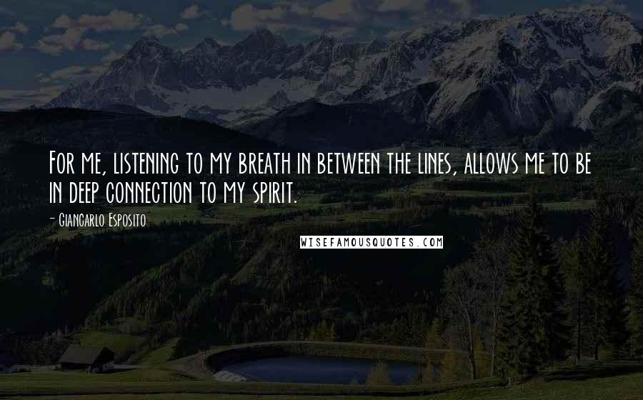 Giancarlo Esposito Quotes: For me, listening to my breath in between the lines, allows me to be in deep connection to my spirit.