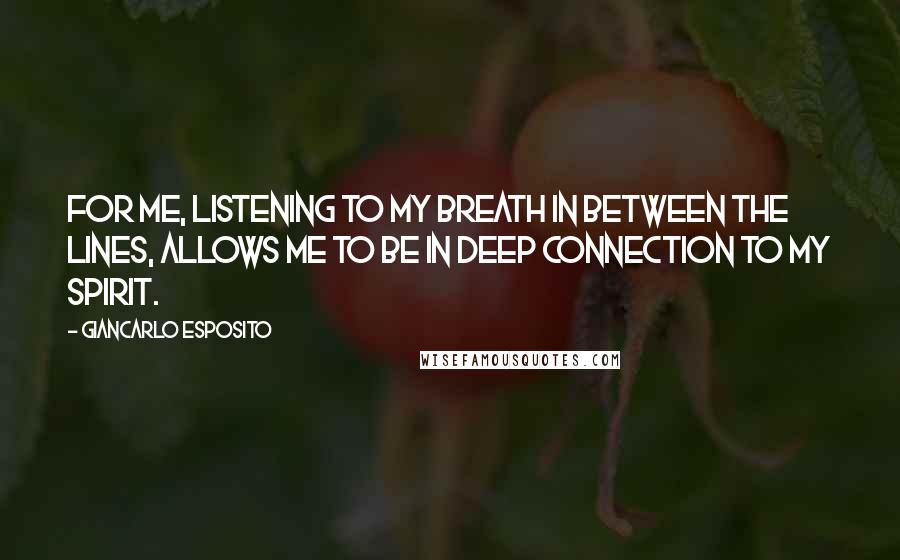 Giancarlo Esposito Quotes: For me, listening to my breath in between the lines, allows me to be in deep connection to my spirit.