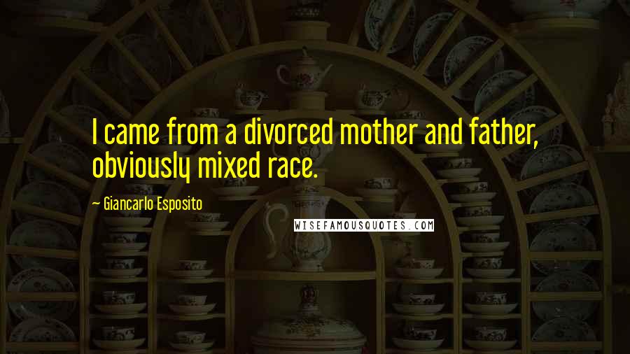 Giancarlo Esposito Quotes: I came from a divorced mother and father, obviously mixed race.