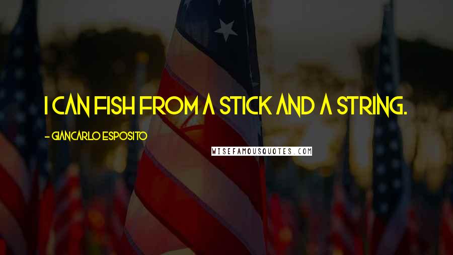 Giancarlo Esposito Quotes: I can fish from a stick and a string.