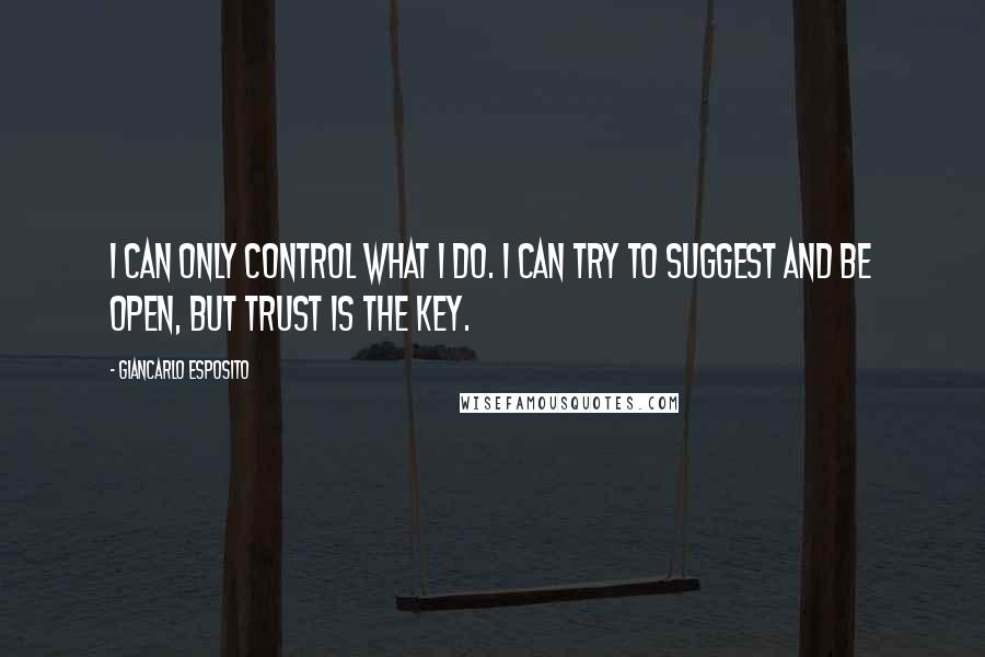 Giancarlo Esposito Quotes: I can only control what I do. I can try to suggest and be open, but trust is the key.