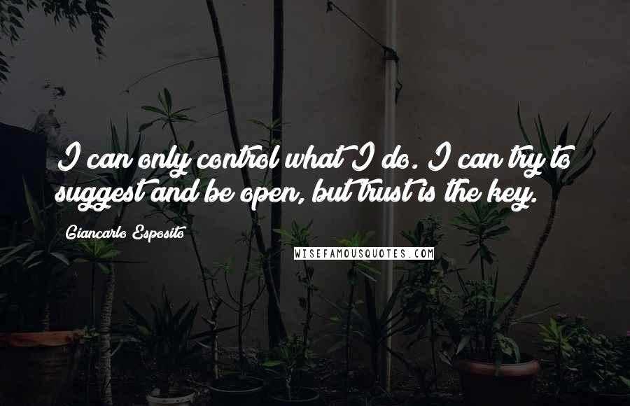 Giancarlo Esposito Quotes: I can only control what I do. I can try to suggest and be open, but trust is the key.