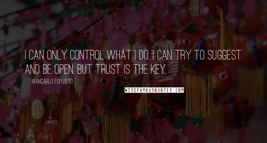 Giancarlo Esposito Quotes: I can only control what I do. I can try to suggest and be open, but trust is the key.