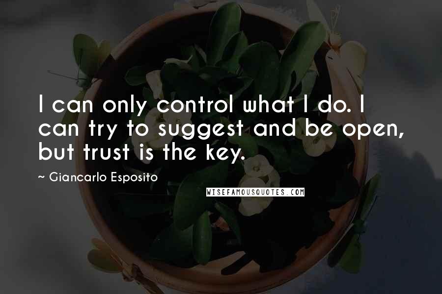 Giancarlo Esposito Quotes: I can only control what I do. I can try to suggest and be open, but trust is the key.