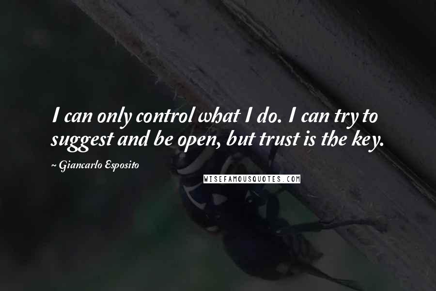 Giancarlo Esposito Quotes: I can only control what I do. I can try to suggest and be open, but trust is the key.