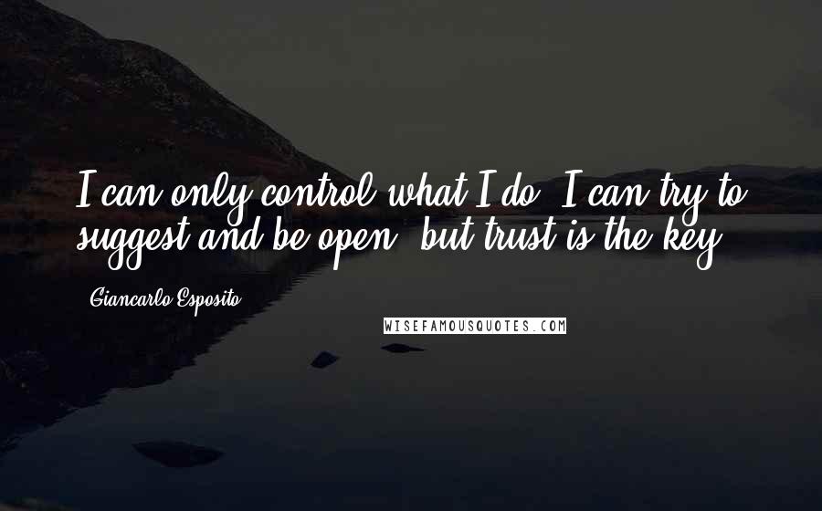 Giancarlo Esposito Quotes: I can only control what I do. I can try to suggest and be open, but trust is the key.