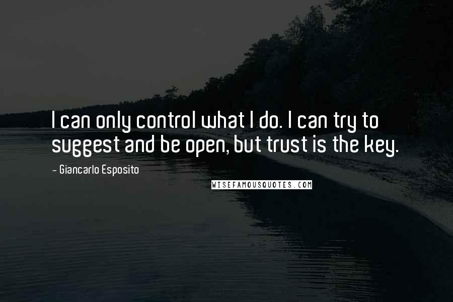 Giancarlo Esposito Quotes: I can only control what I do. I can try to suggest and be open, but trust is the key.