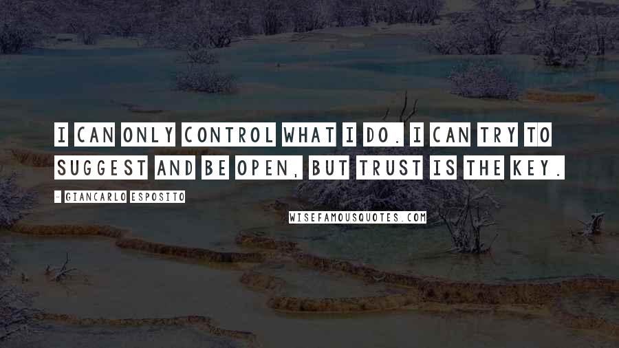 Giancarlo Esposito Quotes: I can only control what I do. I can try to suggest and be open, but trust is the key.