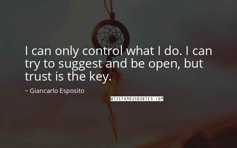 Giancarlo Esposito Quotes: I can only control what I do. I can try to suggest and be open, but trust is the key.