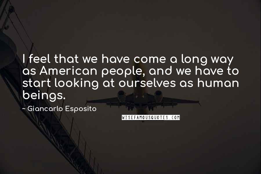Giancarlo Esposito Quotes: I feel that we have come a long way as American people, and we have to start looking at ourselves as human beings.