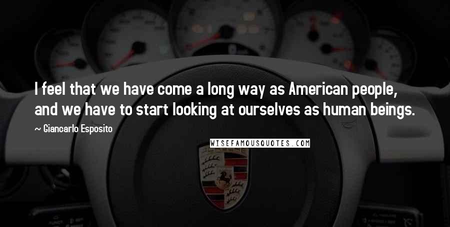 Giancarlo Esposito Quotes: I feel that we have come a long way as American people, and we have to start looking at ourselves as human beings.
