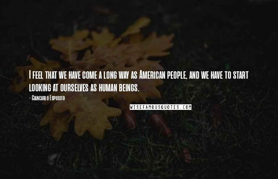 Giancarlo Esposito Quotes: I feel that we have come a long way as American people, and we have to start looking at ourselves as human beings.