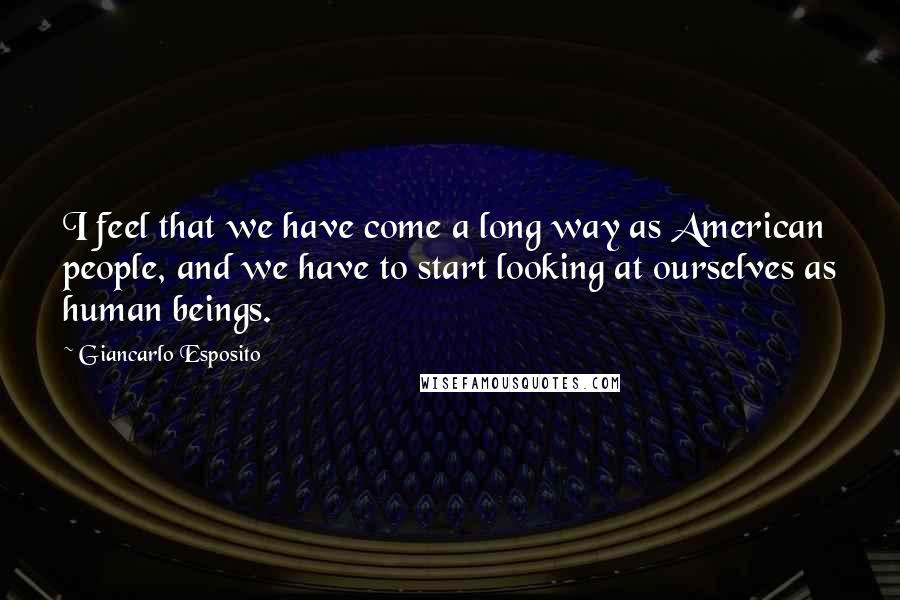 Giancarlo Esposito Quotes: I feel that we have come a long way as American people, and we have to start looking at ourselves as human beings.