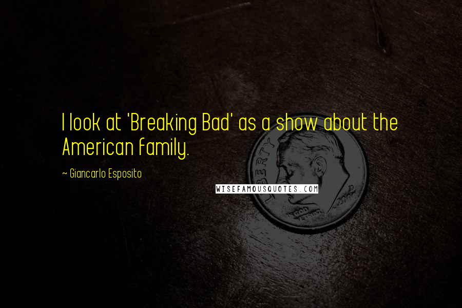 Giancarlo Esposito Quotes: I look at 'Breaking Bad' as a show about the American family.