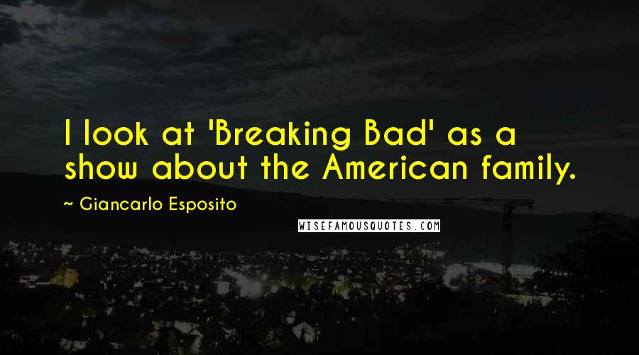 Giancarlo Esposito Quotes: I look at 'Breaking Bad' as a show about the American family.