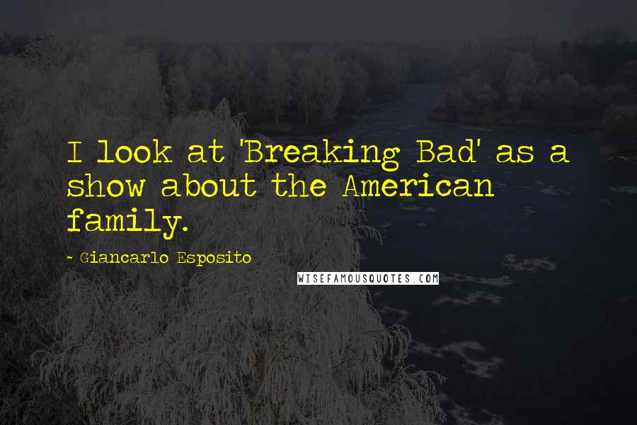 Giancarlo Esposito Quotes: I look at 'Breaking Bad' as a show about the American family.