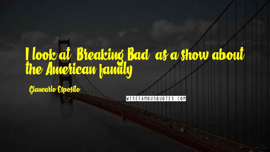 Giancarlo Esposito Quotes: I look at 'Breaking Bad' as a show about the American family.