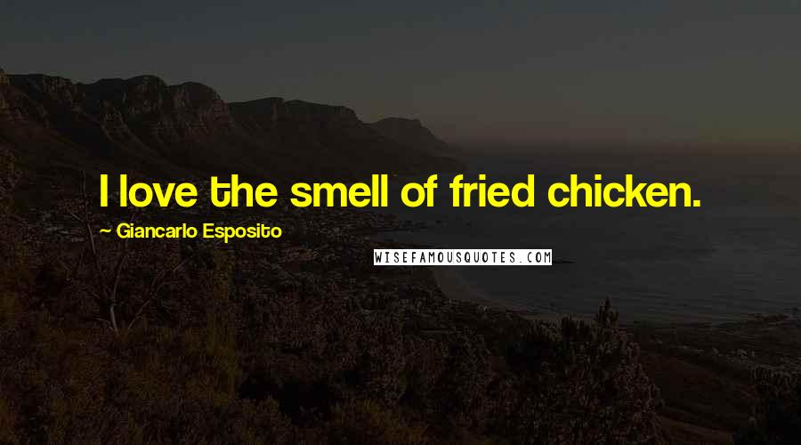 Giancarlo Esposito Quotes: I love the smell of fried chicken.
