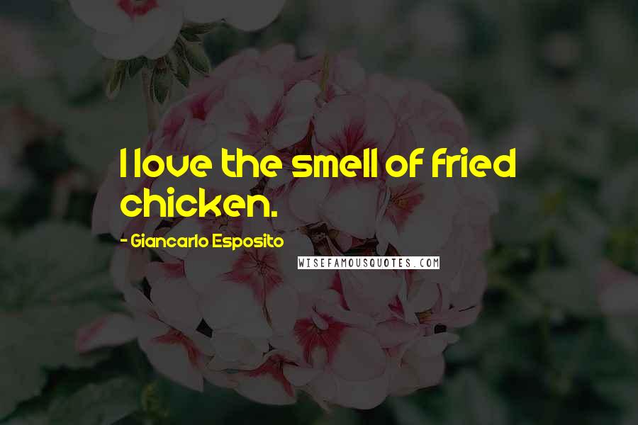 Giancarlo Esposito Quotes: I love the smell of fried chicken.