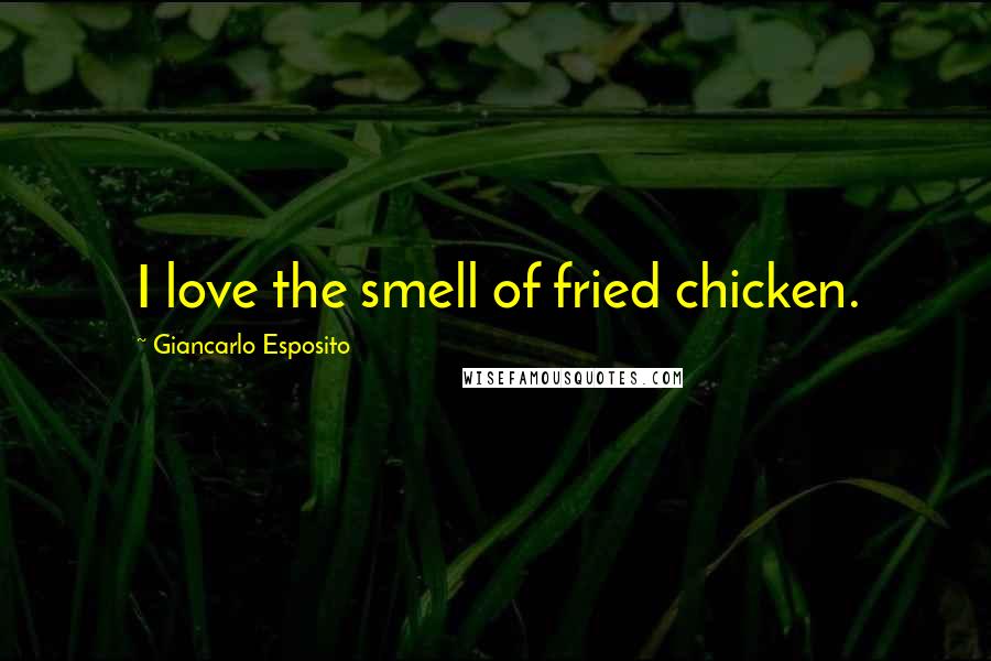 Giancarlo Esposito Quotes: I love the smell of fried chicken.