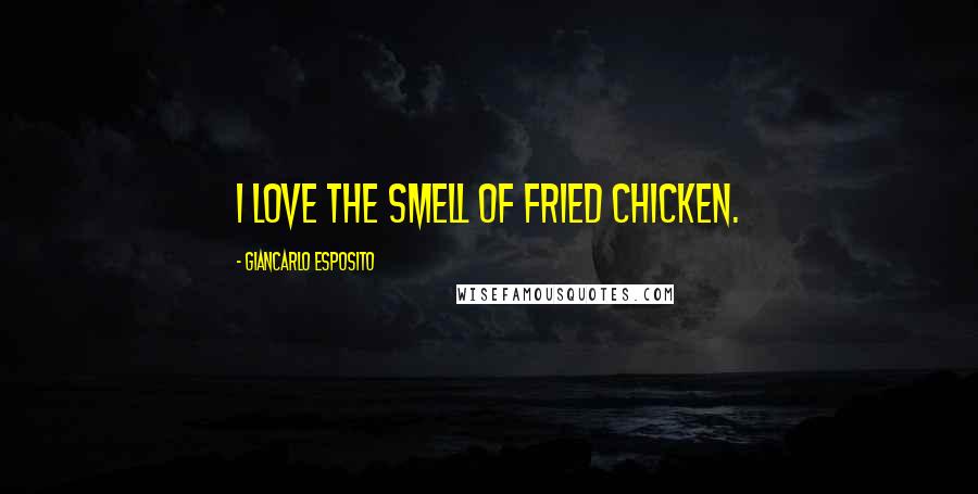 Giancarlo Esposito Quotes: I love the smell of fried chicken.