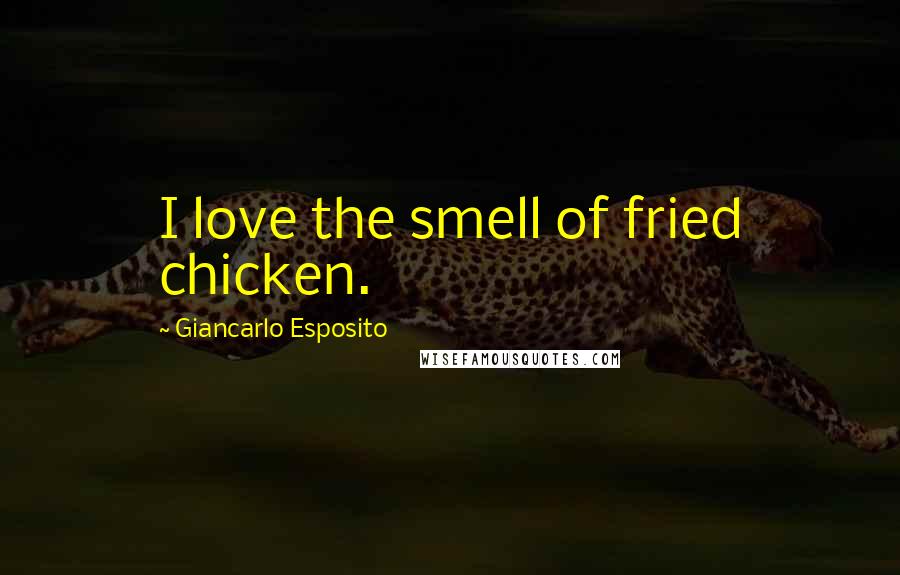 Giancarlo Esposito Quotes: I love the smell of fried chicken.
