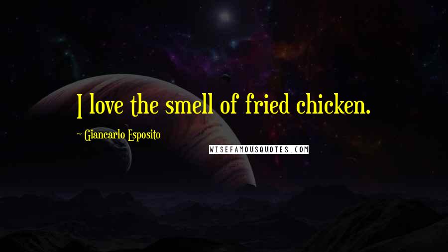 Giancarlo Esposito Quotes: I love the smell of fried chicken.