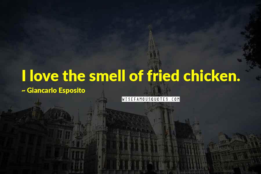 Giancarlo Esposito Quotes: I love the smell of fried chicken.